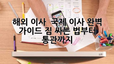 해외 이사? ✈️ 국제 이사 완벽 가이드! 짐 싸는 법부터 통관까지! 📦