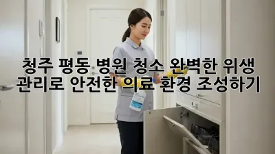 청주 평동 병원 청소, 완벽한 위생 관리로 안전한 의료 환경 조성하기