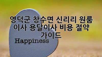 영덕군 창수면 신리리 원룸 이사, 용달이사 비용 절약 가이드